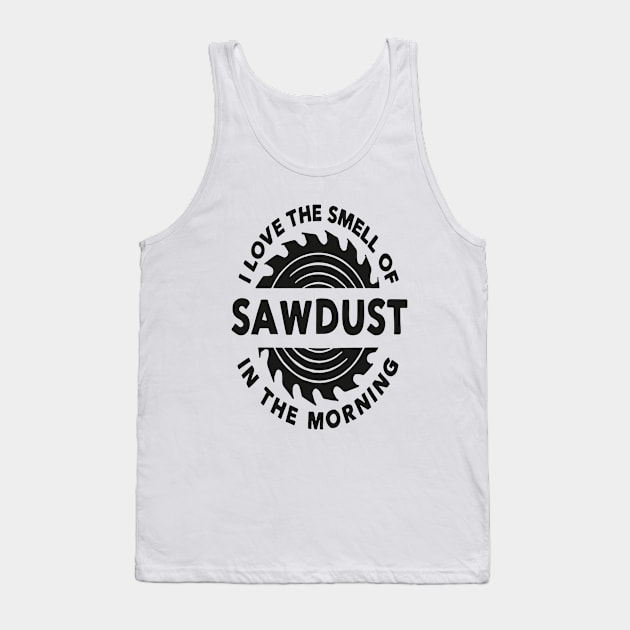 I Love The Smell Of Sawdust In The Morning Tank Top by Pretr=ty